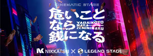 NIKKATSU×LEGENDSTAGE CINEMATIC STAGE『危いことなら銭になる』